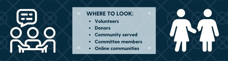 You can find nonprofit board member prospects among volunteers and donors, as well as in the community.